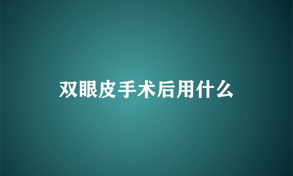 双眼皮手术后用什么