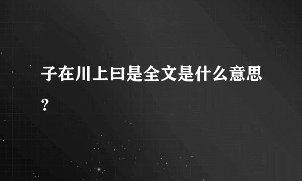 子在川上曰是全文是什么意思？