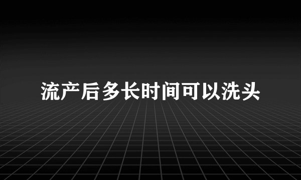 流产后多长时间可以洗头