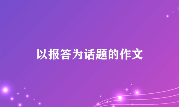 以报答为话题的作文