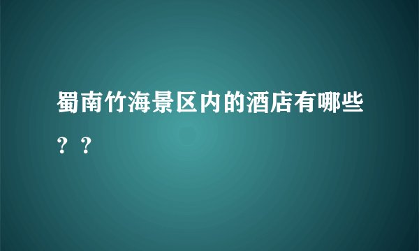 蜀南竹海景区内的酒店有哪些？？