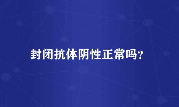 封闭抗体阴性正常吗？