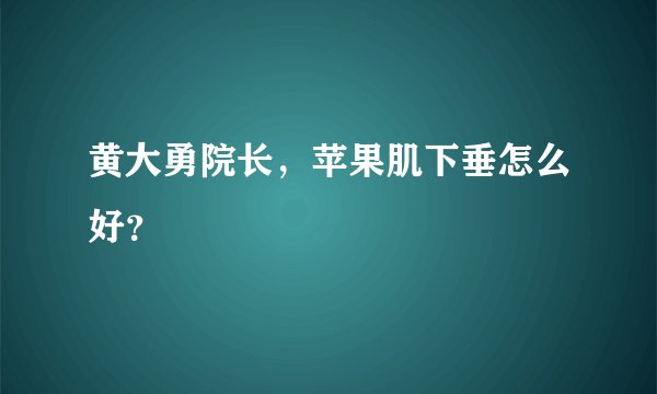 黄大勇院长，苹果肌下垂怎么好？