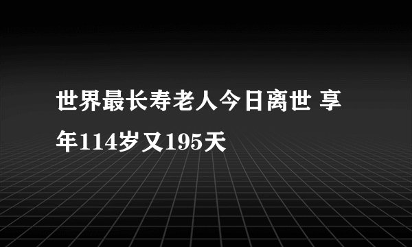 世界最长寿老人今日离世 享年114岁又195天