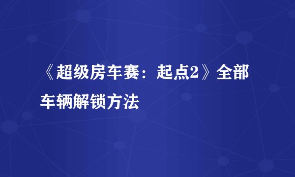 《超级房车赛：起点2》全部车辆解锁方法