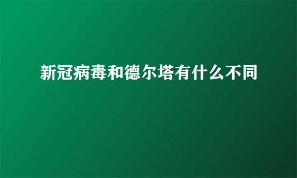 新冠病毒和德尔塔有什么不同