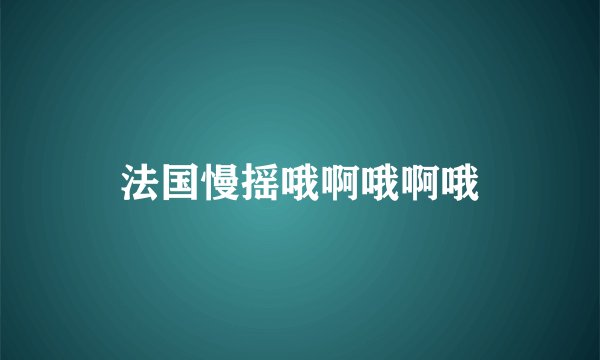 法国慢摇哦啊哦啊哦