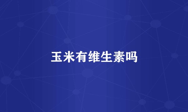 玉米有维生素吗