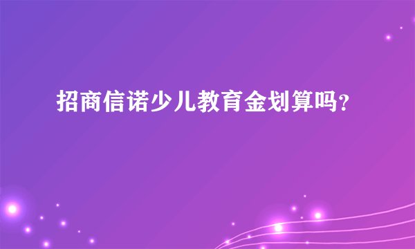 招商信诺少儿教育金划算吗？