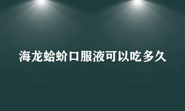 海龙蛤蚧口服液可以吃多久