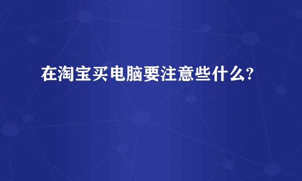 在淘宝买电脑要注意些什么?