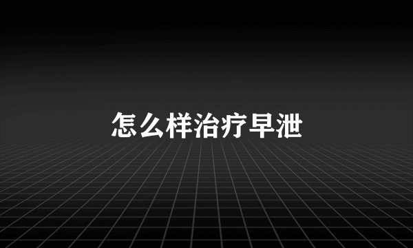 怎么样治疗早泄
