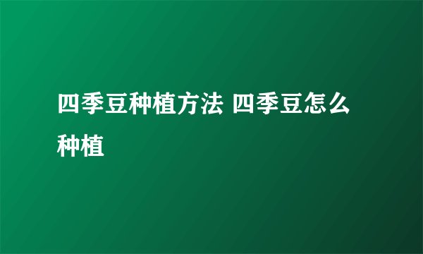 四季豆种植方法 四季豆怎么种植
