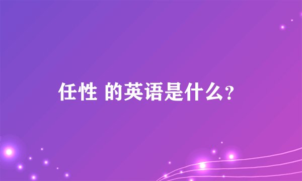 任性 的英语是什么？