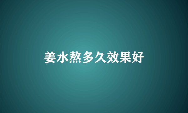 姜水熬多久效果好