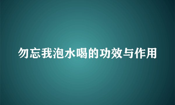 勿忘我泡水喝的功效与作用