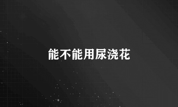 能不能用尿浇花