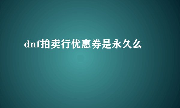 dnf拍卖行优惠券是永久么