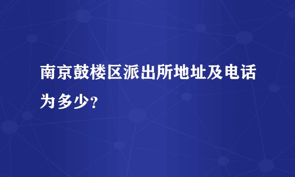 南京鼓楼区派出所地址及电话为多少？