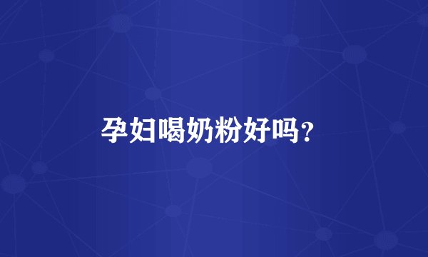 孕妇喝奶粉好吗？