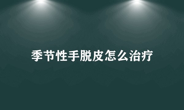 季节性手脱皮怎么治疗