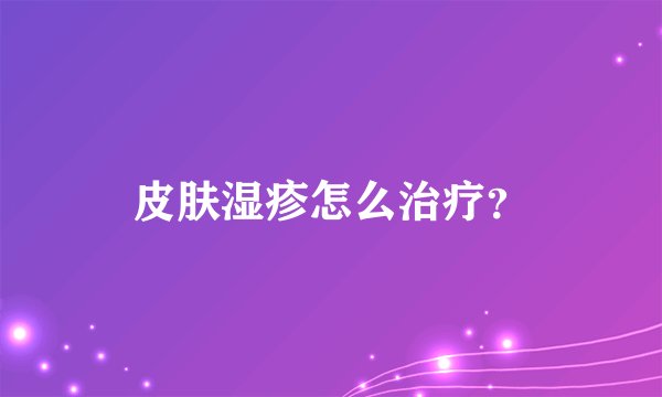 皮肤湿疹怎么治疗？