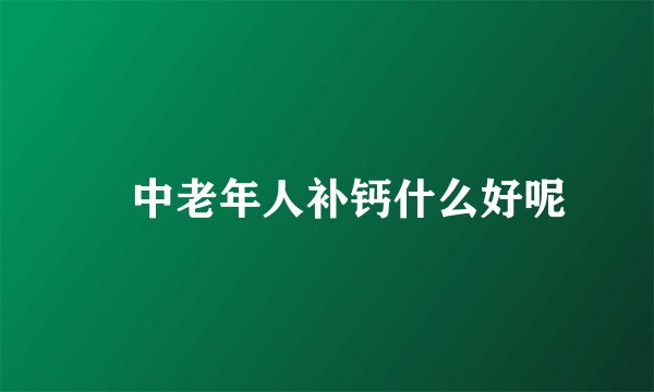 ​中老年人补钙什么好呢