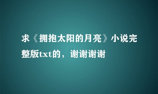 求《拥抱太阳的月亮》小说完整版txt的，谢谢谢谢