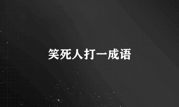 笑死人打一成语