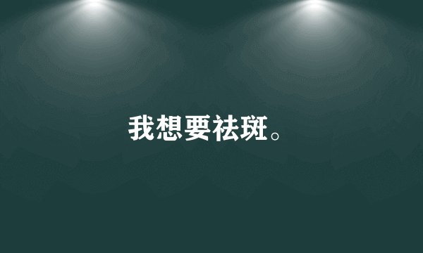 我想要祛斑。
