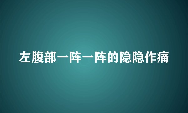 左腹部一阵一阵的隐隐作痛