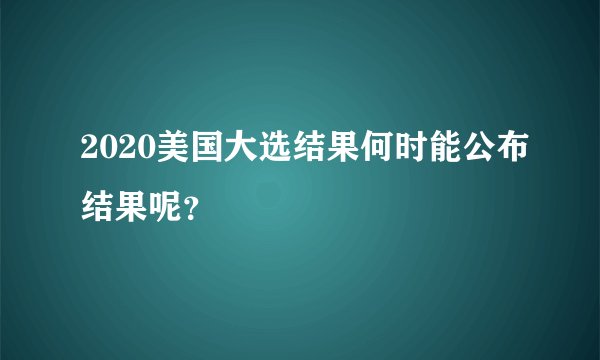 2020美国大选结果何时能公布结果呢？