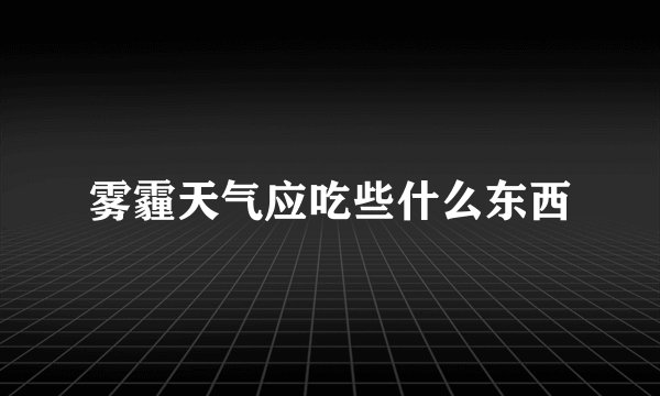 雾霾天气应吃些什么东西