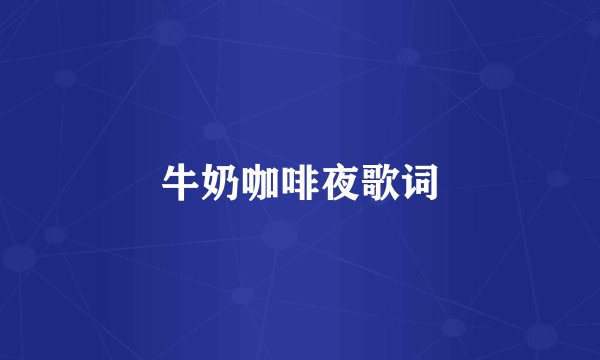 牛奶咖啡夜歌词