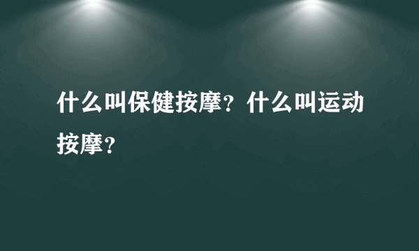 什么叫保健按摩？什么叫运动按摩？
