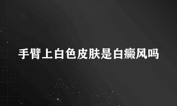 手臂上白色皮肤是白癜风吗