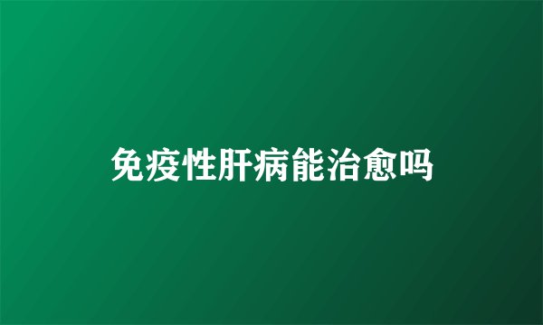 免疫性肝病能治愈吗