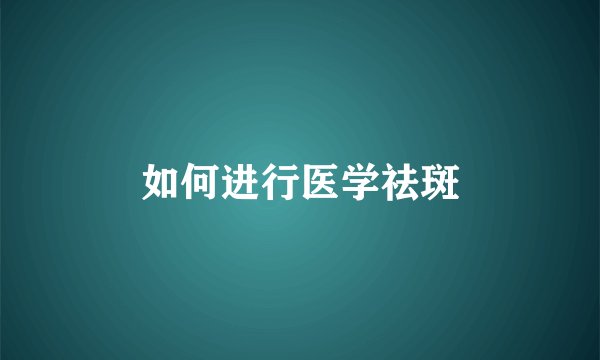 如何进行医学祛斑