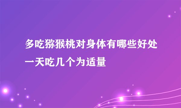 多吃猕猴桃对身体有哪些好处一天吃几个为适量