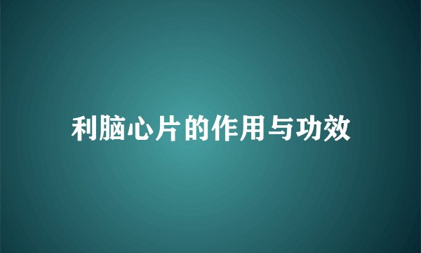 利脑心片的作用与功效