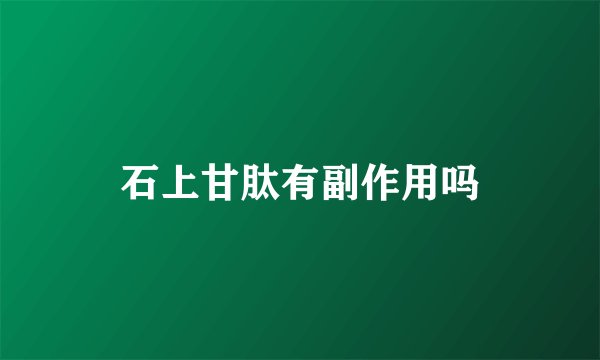 石上甘肽有副作用吗
