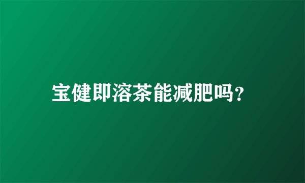 宝健即溶茶能减肥吗？