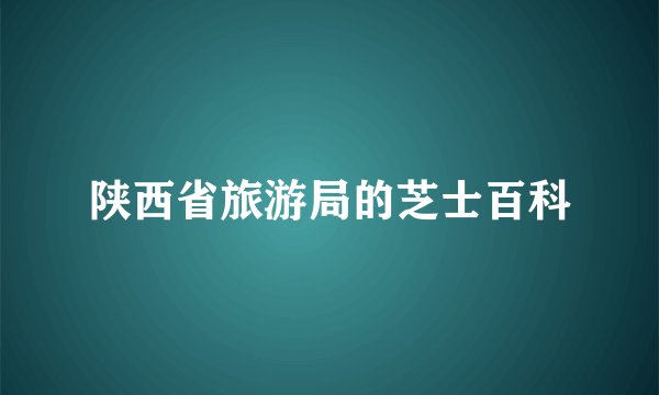 陕西省旅游局的芝士百科