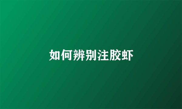 如何辨别注胶虾