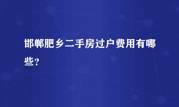 邯郸肥乡二手房过户费用有哪些？