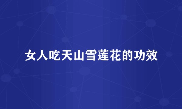 女人吃天山雪莲花的功效