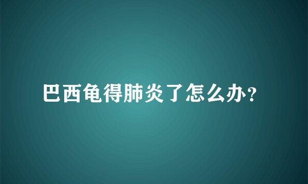 巴西龟得肺炎了怎么办？