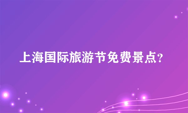 上海国际旅游节免费景点？