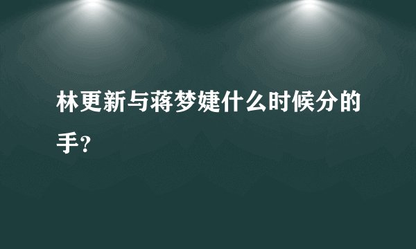 林更新与蒋梦婕什么时候分的手？