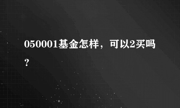 050001基金怎样，可以2买吗？